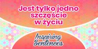 Jest tylko jedno szczęście w życiu